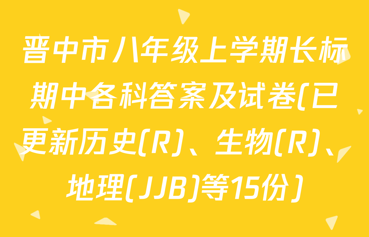 晋中市八年级上学期长标期中各科答案及试卷(已更新历史(R)、生物(R)、地理(JJB)等15份)