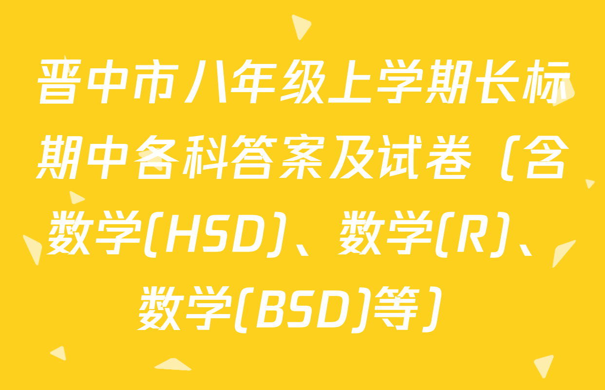 晋中市八年级上学期长标期中各科答案及试卷（含数学(HSD)、数学(R)、数学(BSD)等）