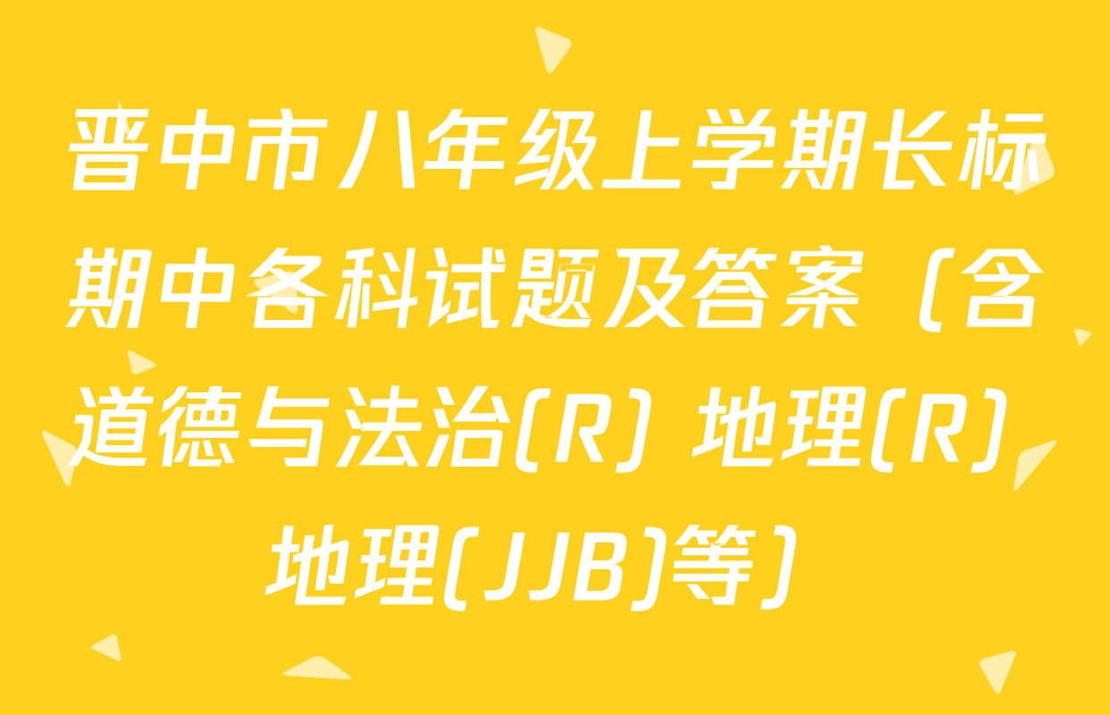 晋中市八年级上学期长标期中各科试题及答案（含道德与法治(R) 地理(R) 地理(JJB)等）