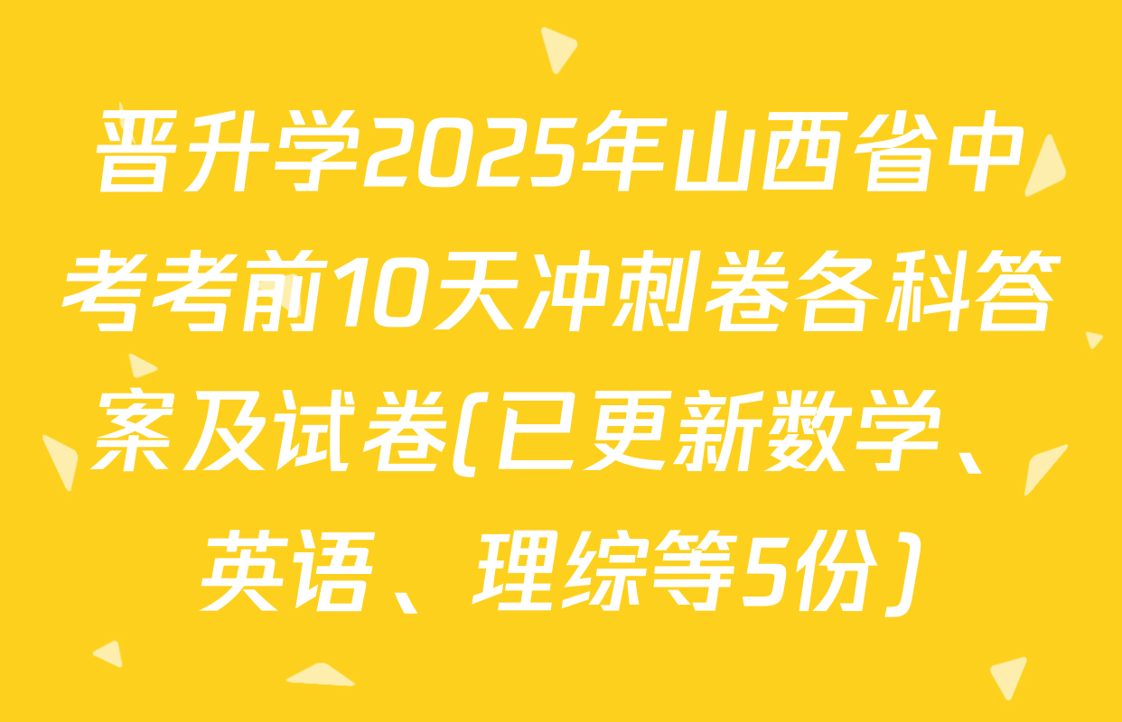 晋升学2025年山西省中考考前10天冲刺卷各科答案及试卷(已更新数学、英语、理综等5份)