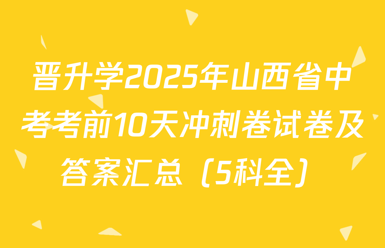 晋升学2025年山西省中考考前10天冲刺卷试卷及答案汇总（5科全）