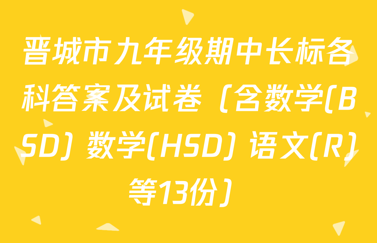 晋城市九年级期中长标各科答案及试卷（含数学(BSD) 数学(HSD) 语文(R)等13份）