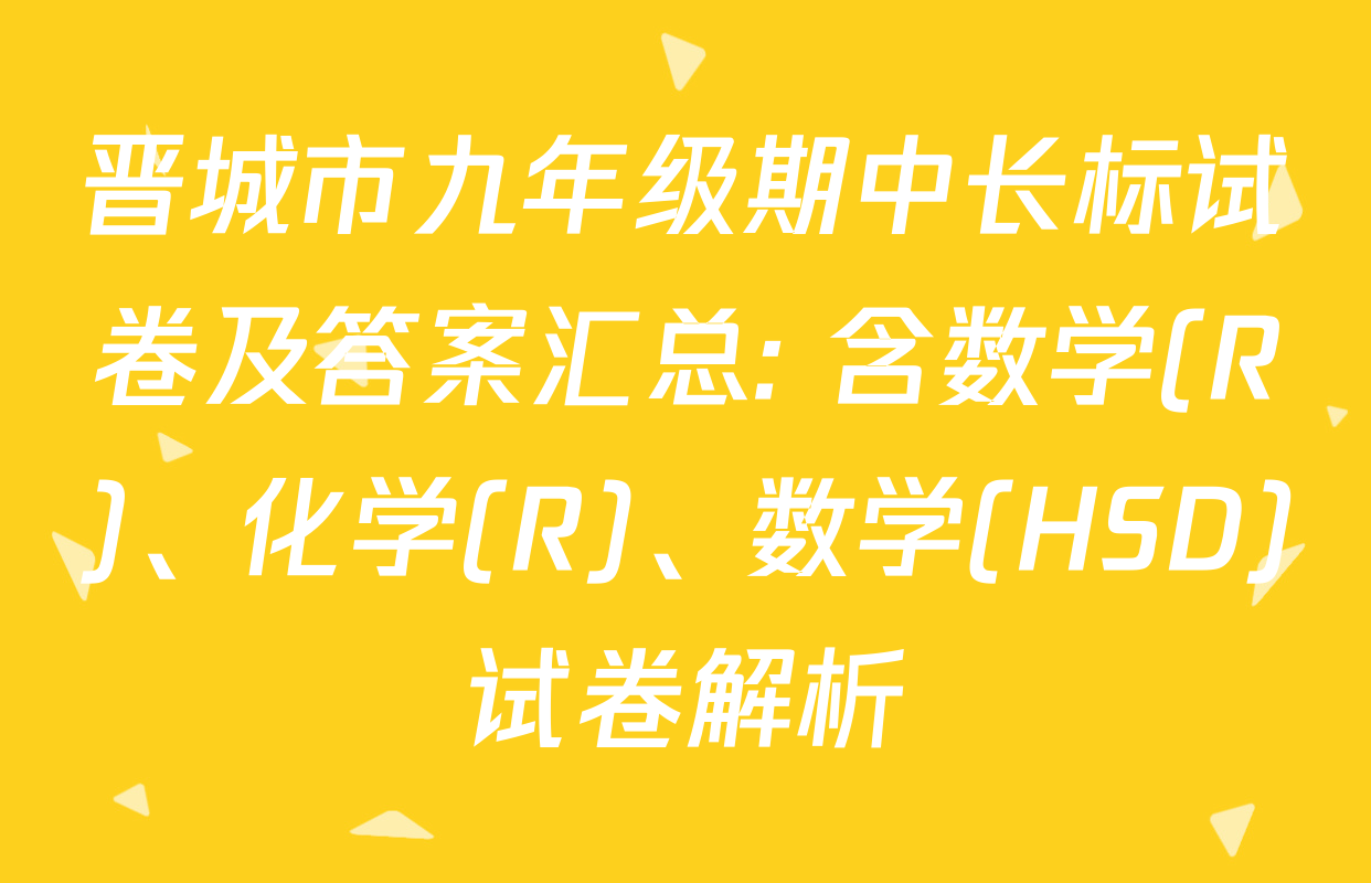 晋城市九年级期中长标试卷及答案汇总: 含数学(R)、化学(R)、数学(HSD)试卷解析