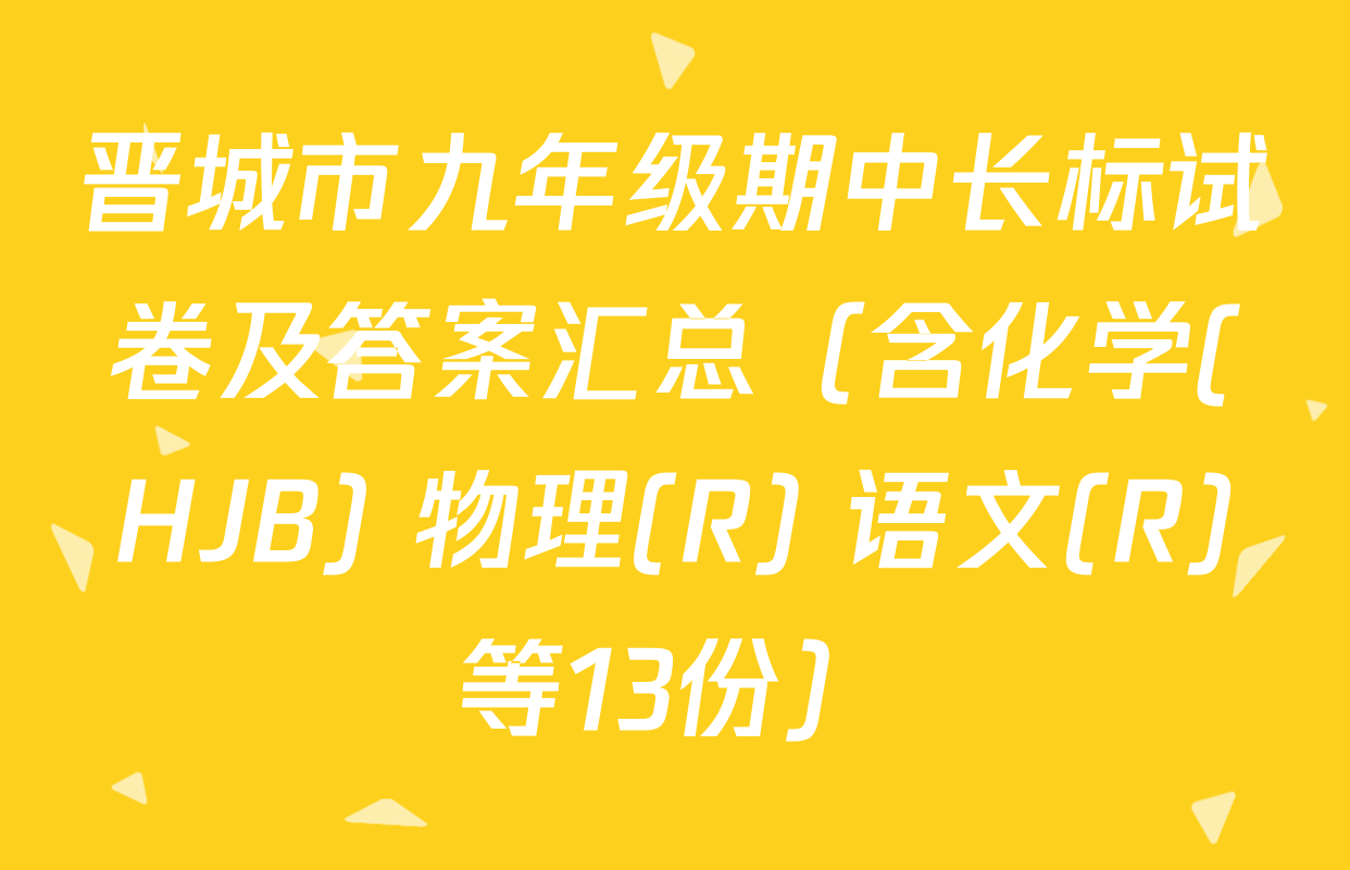 晋城市九年级期中长标试卷及答案汇总（含化学(HJB) 物理(R) 语文(R)等13份）
