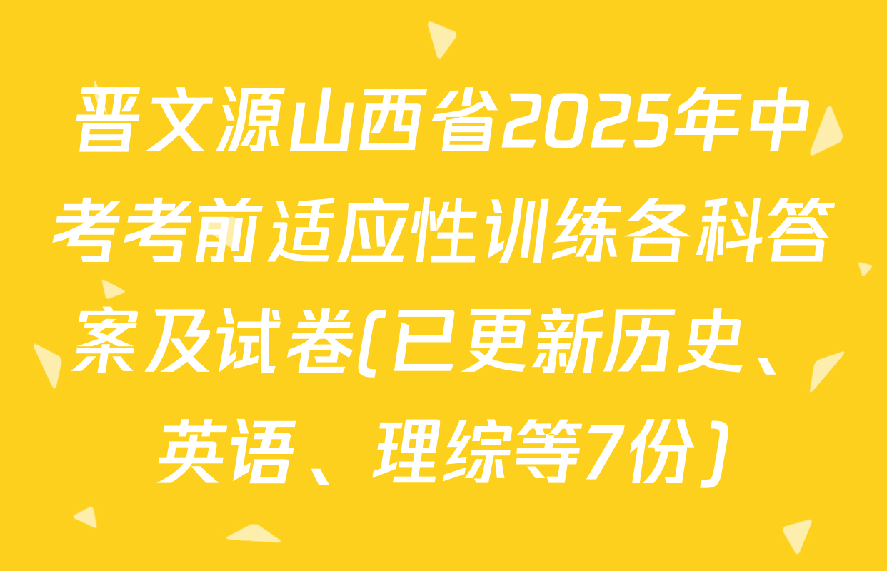 晋文源山西省2025年中考考前适应性训练各科答案及试卷(已更新历史、英语、理综等7份)