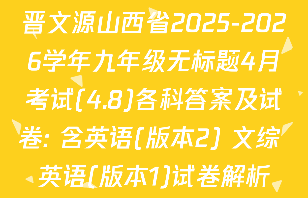 晋文源山西省2025-2026学年九年级无标题4月考试(4.8)各科答案及试卷: 含英语(版本2) 文综 英语(版本1)试卷解析