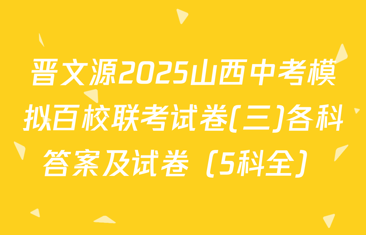 晋文源2025山西中考模拟百校联考试卷(三)各科答案及试卷（5科全）
