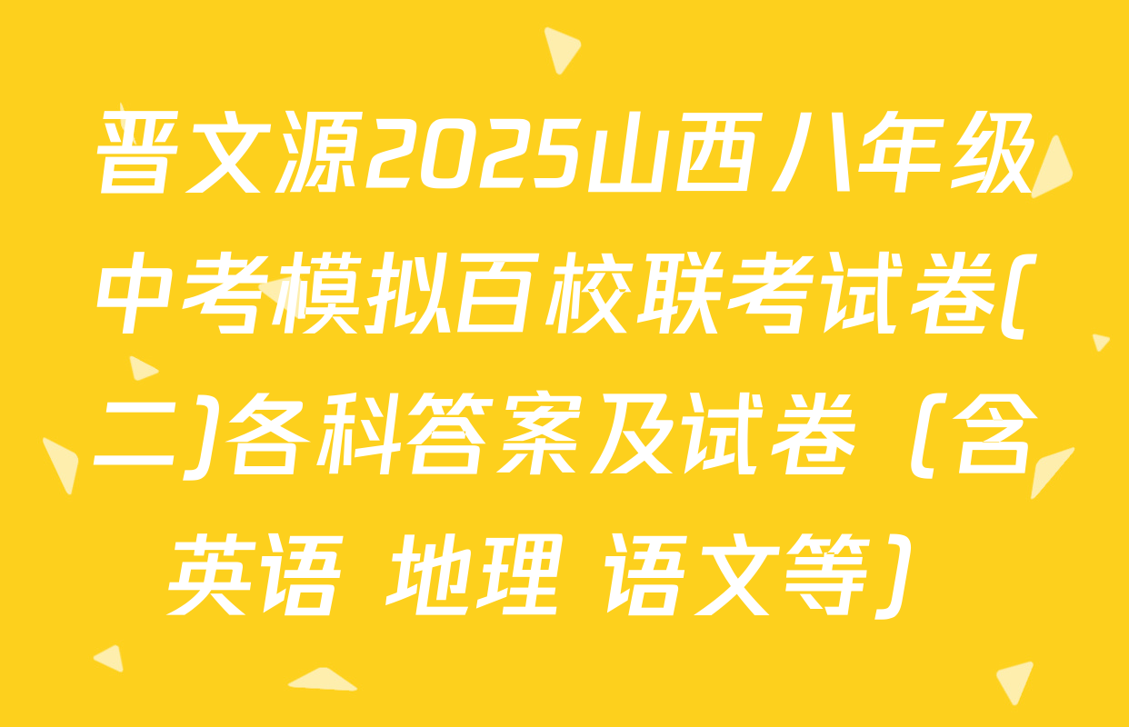 晋文源2025山西八年级中考模拟百校联考试卷(二)各科答案及试卷（含英语 地理 语文等）
