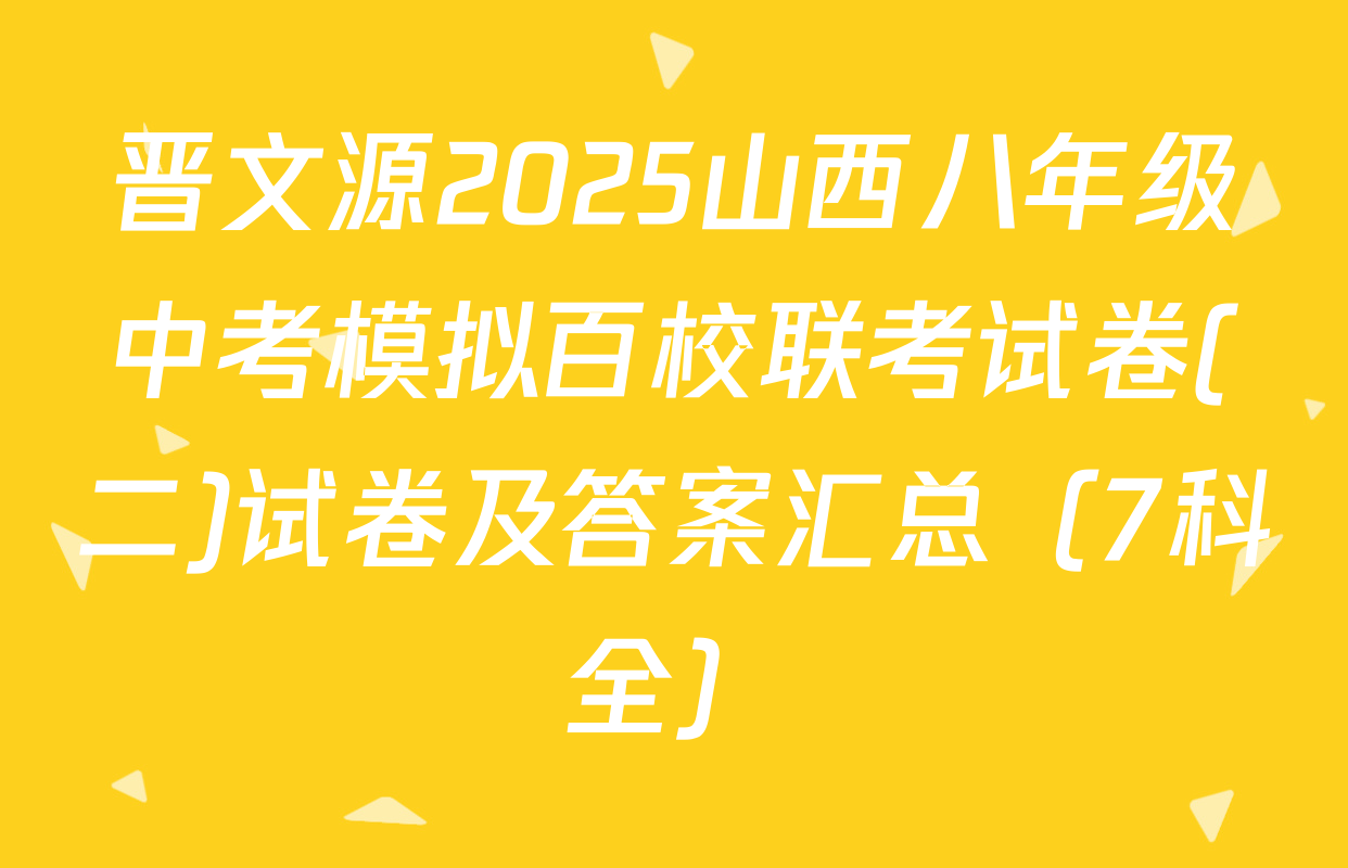 晋文源2025山西八年级中考模拟百校联考试卷(二)试卷及答案汇总（7科全）