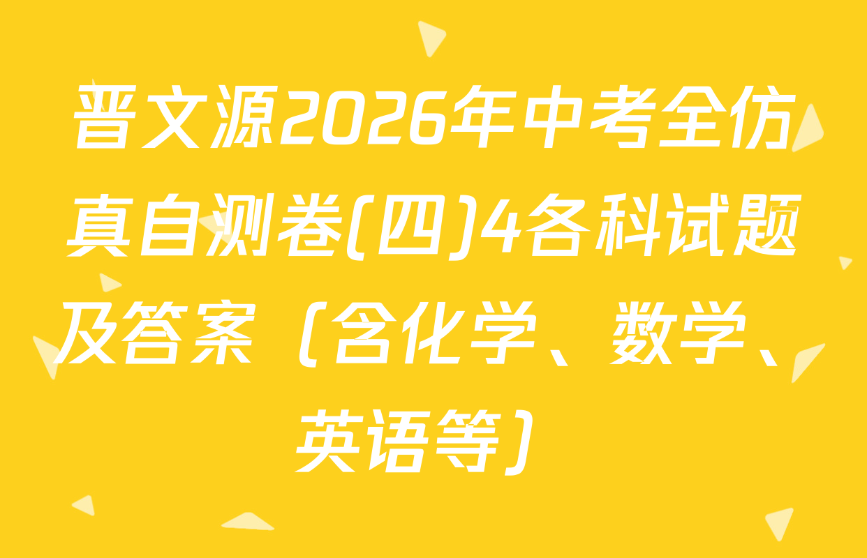 晋文源2026年中考全仿真自测卷(四)4各科试题及答案（含化学、数学、英语等）