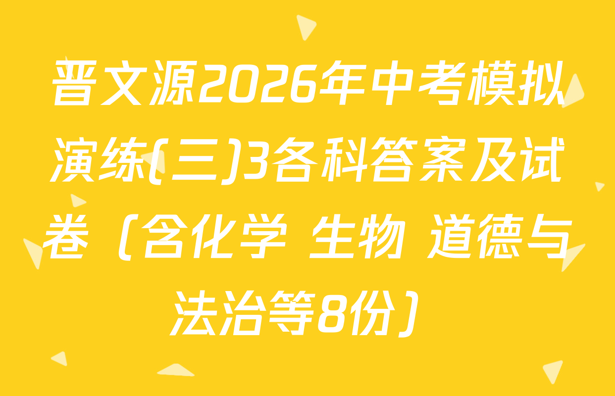 晋文源2026年中考模拟演练(三)3各科答案及试卷（含化学 生物 道德与法治等8份）