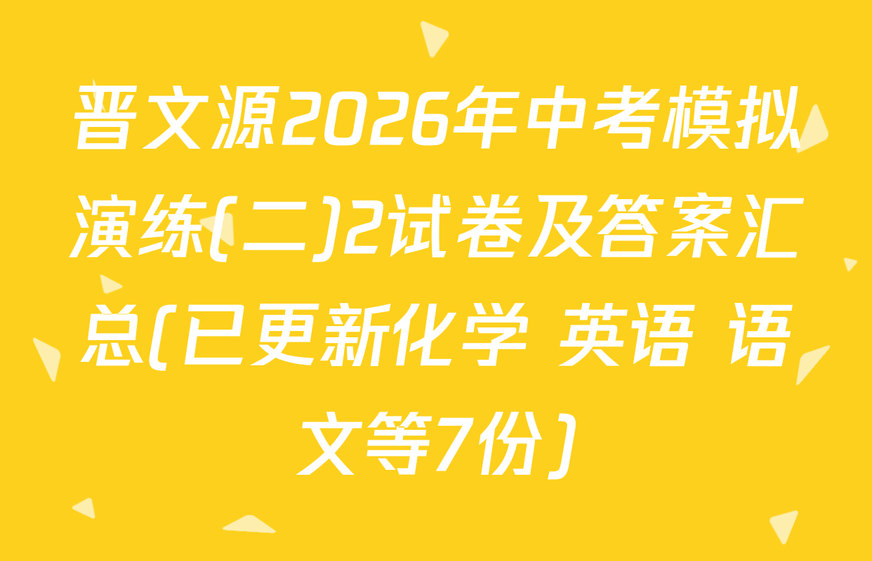 晋文源2026年中考模拟演练(二)2试卷及答案汇总(已更新化学 英语 语文等7份)