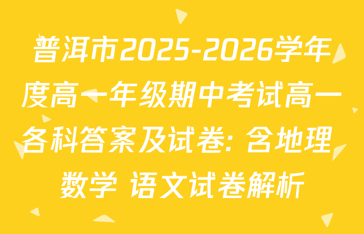 普洱市2025-2026学年度高一年级期中考试高一各科答案及试卷: 含地理 数学 语文试卷解析