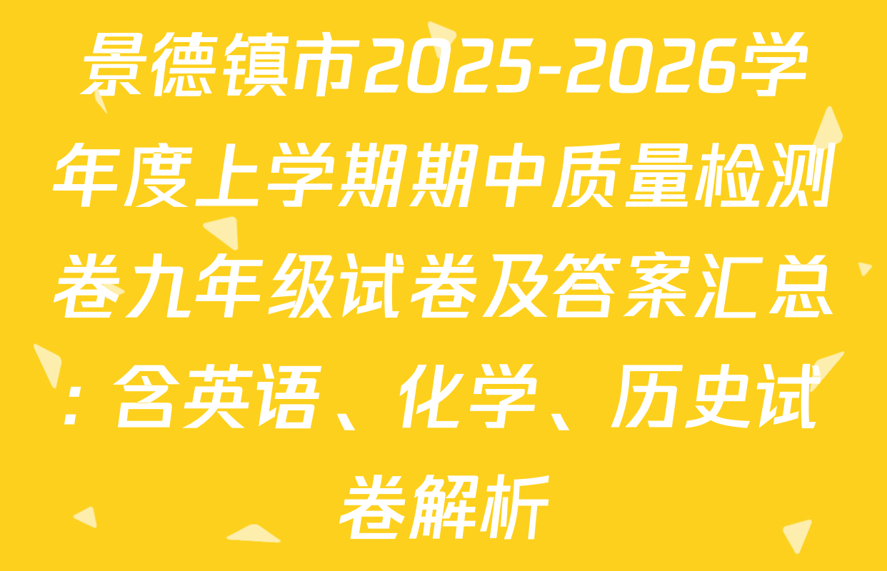 景德镇市2025-2026学年度上学期期中质量检测卷九年级试卷及答案汇总: 含英语、化学、历史试卷解析