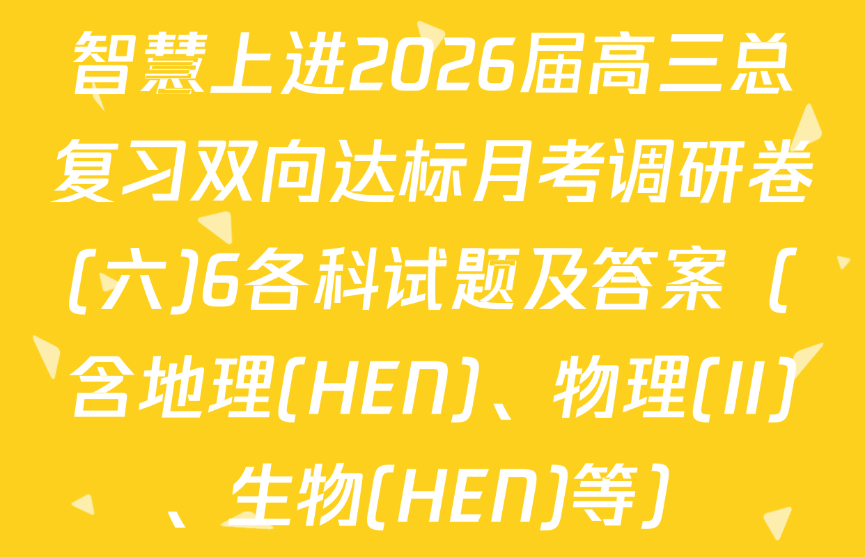 智慧上进2026届高三总复习双向达标月考调研卷(六)6各科试题及答案（含地理(HEN)、物理(II)、生物(HEN)等）