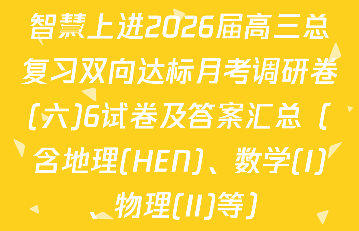 智慧上进2026届高三总复习双向达标月考调研卷(六)6试卷及答案汇总（含地理(HEN)、数学(I)、物理(II)等）