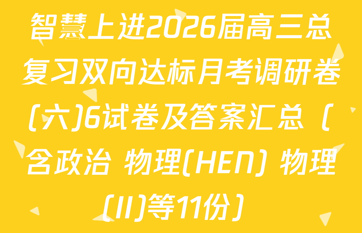 智慧上进2026届高三总复习双向达标月考调研卷(六)6试卷及答案汇总（含政治 物理(HEN) 物理(II)等11份）