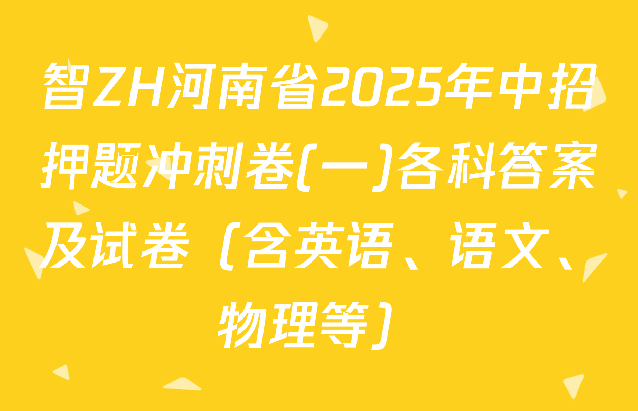 智ZH河南省2025年中招押题冲刺卷(一)各科答案及试卷（含英语、语文、物理等）
