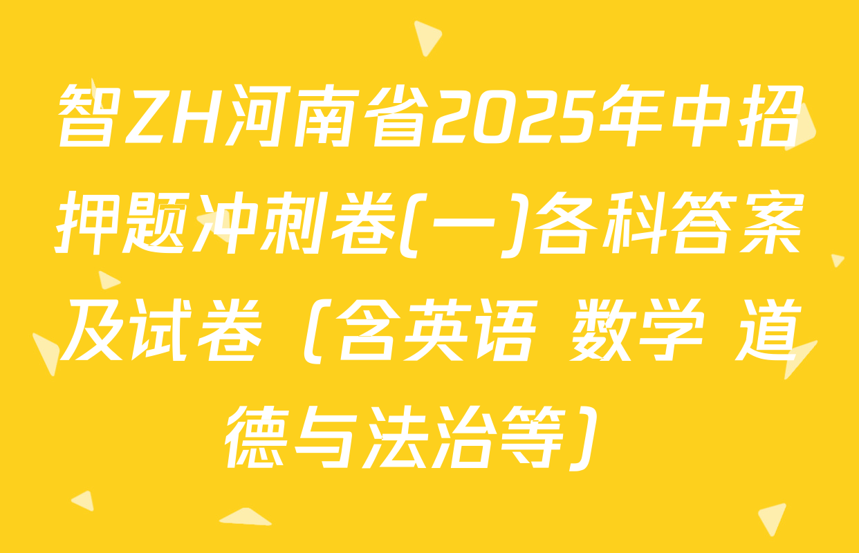 智ZH河南省2025年中招押题冲刺卷(一)各科答案及试卷（含英语 数学 道德与法治等）