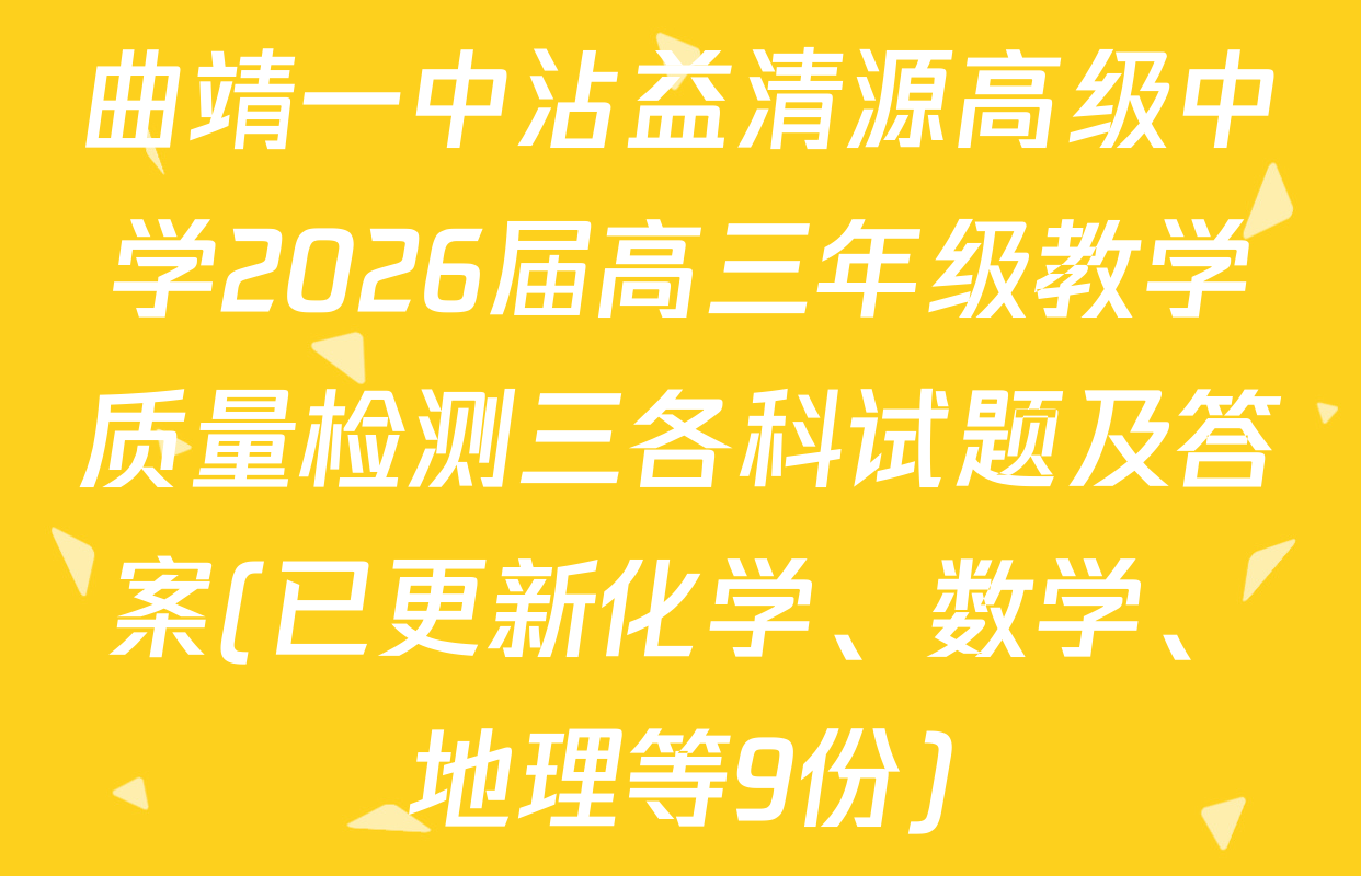 曲靖一中沾益清源高级中学2026届高三年级教学质量检测三各科试题及答案(已更新化学、数学、地理等9份)