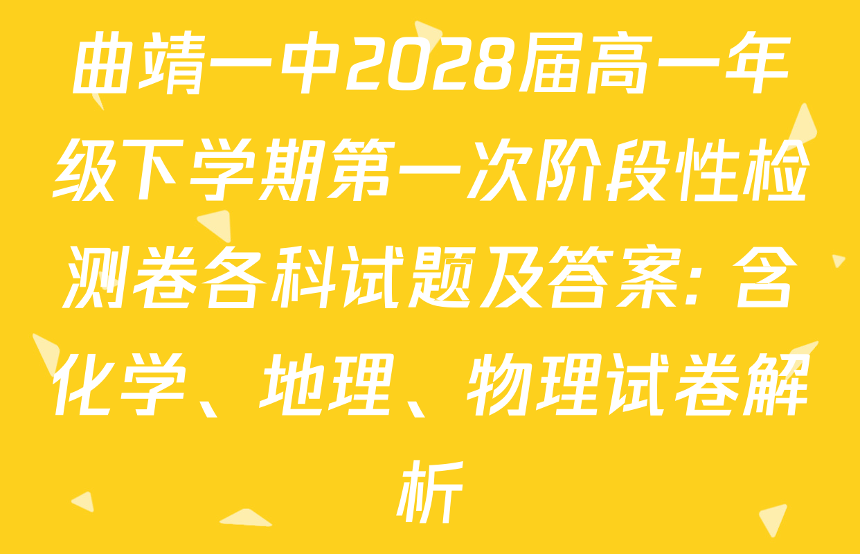 曲靖一中2028届高一年级下学期第一次阶段性检测卷各科试题及答案: 含化学、地理、物理试卷解析