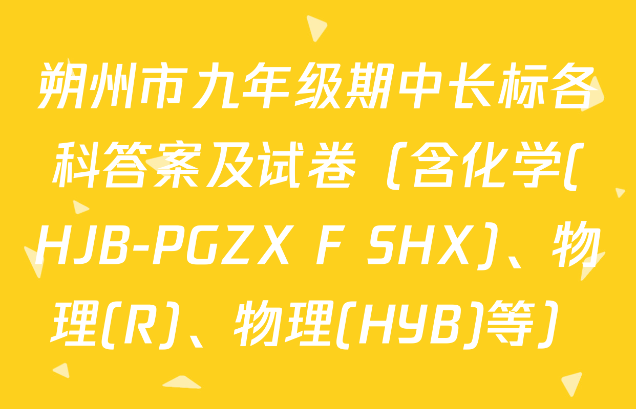 朔州市九年级期中长标各科答案及试卷（含化学(HJB-PGZX F SHX)、物理(R)、物理(HYB)等）