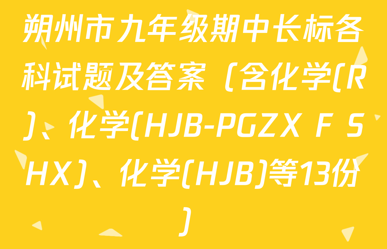 朔州市九年级期中长标各科试题及答案（含化学(R)、化学(HJB-PGZX F SHX)、化学(HJB)等13份）