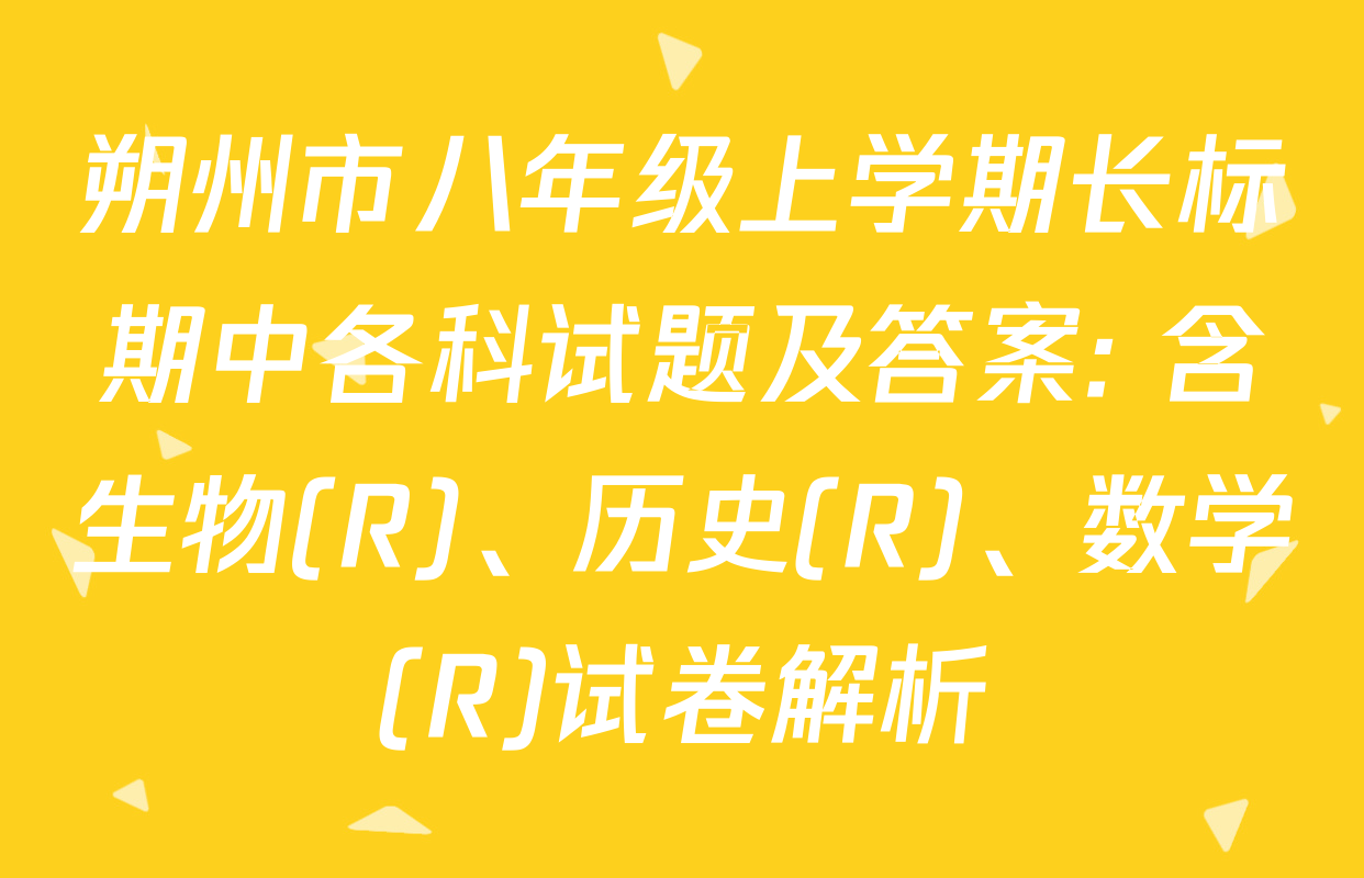 朔州市八年级上学期长标期中各科试题及答案: 含生物(R)、历史(R)、数学(R)试卷解析