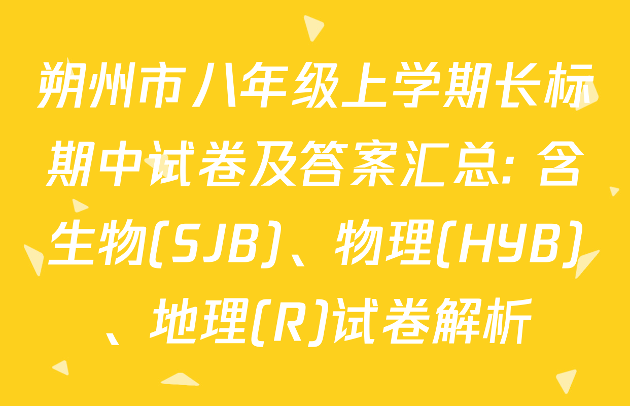 朔州市八年级上学期长标期中试卷及答案汇总: 含生物(SJB)、物理(HYB)、地理(R)试卷解析