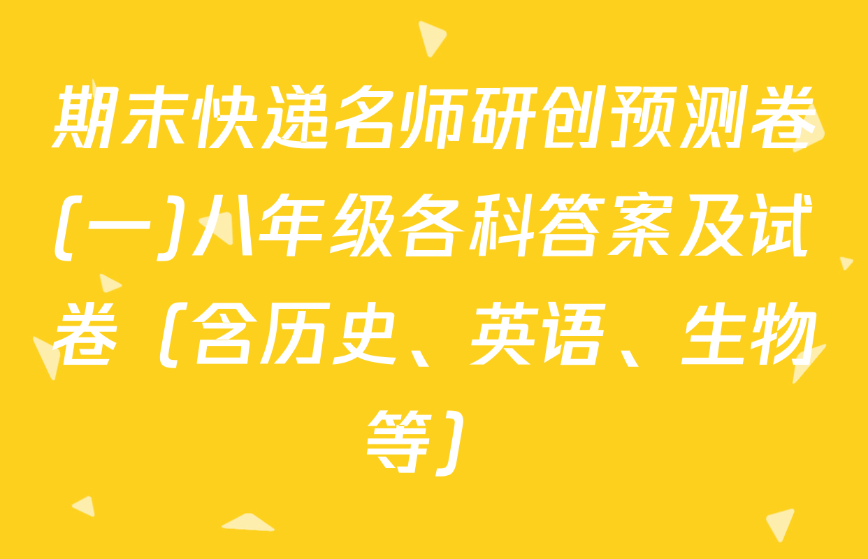 期末快递名师研创预测卷(一)八年级各科答案及试卷（含历史、英语、生物等）
