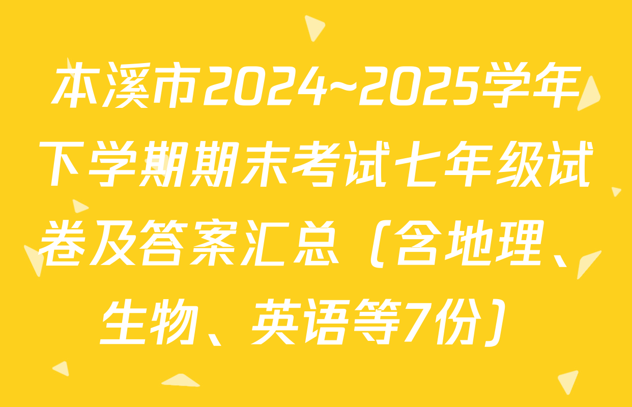 本溪市2024~2025学年下学期期末考试七年级试卷及答案汇总（含地理、生物、英语等7份）