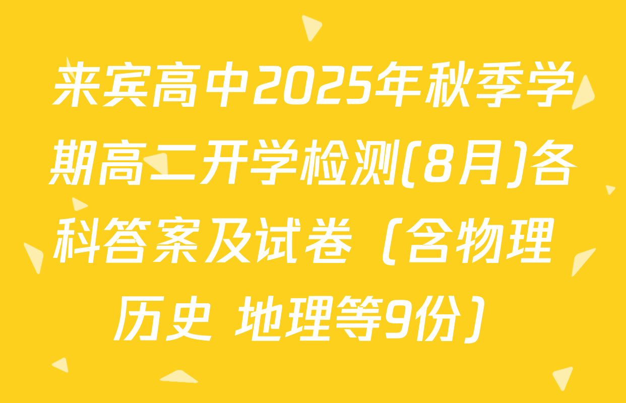 来宾高中2025年秋季学期高二开学检测(8月)各科答案及试卷（含物理 历史 地理等9份）