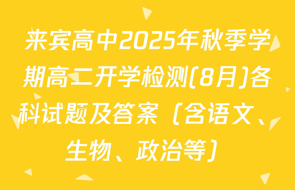 来宾高中2025年秋季学期高二开学检测(8月)各科试题及答案（含语文、生物、政治等）