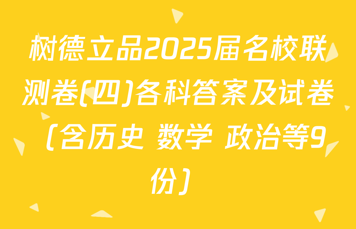 树德立品2025届名校联测卷(四)各科答案及试卷（含历史 数学 政治等9份）