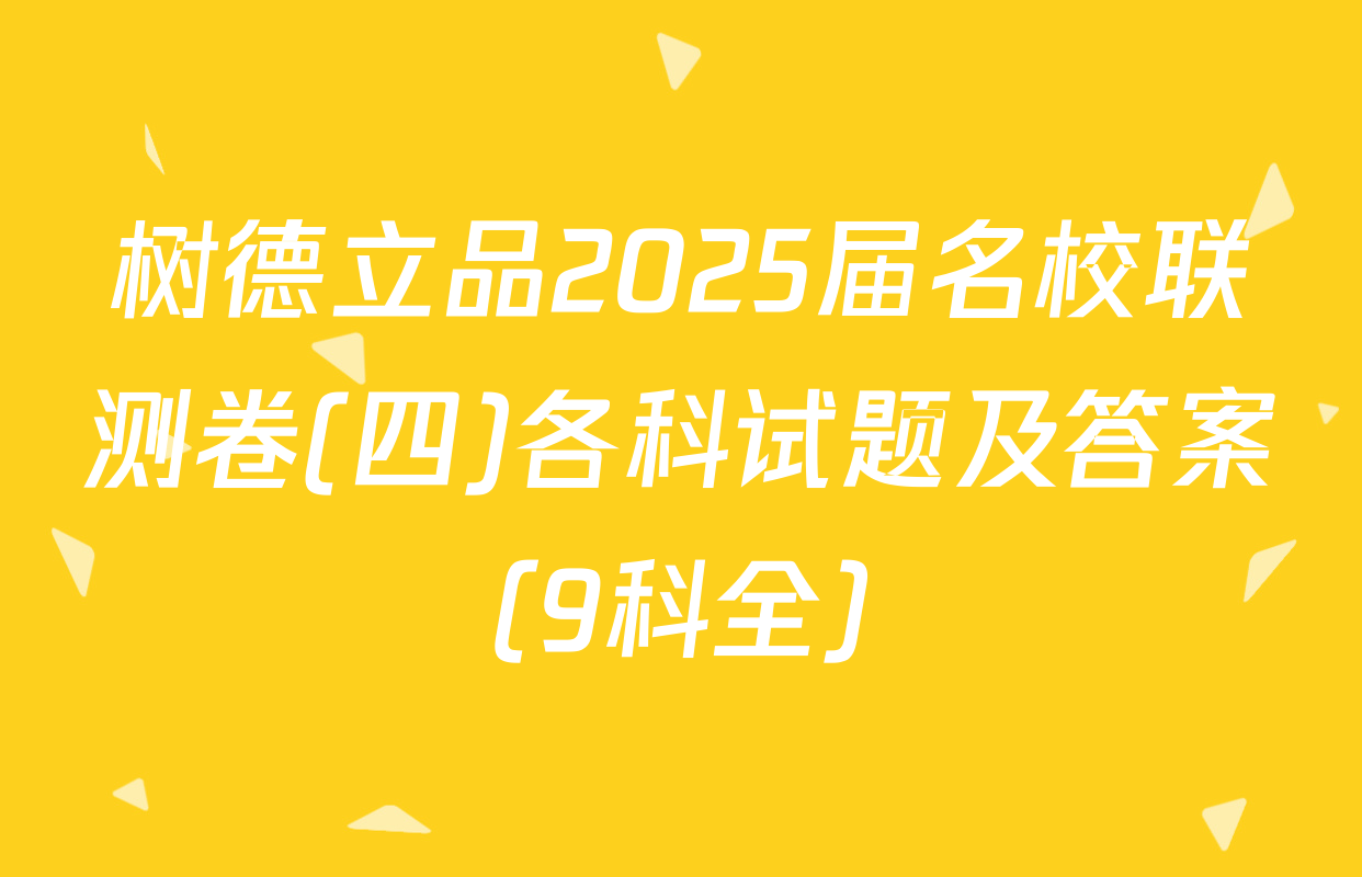 树德立品2025届名校联测卷(四)各科试题及答案（9科全）