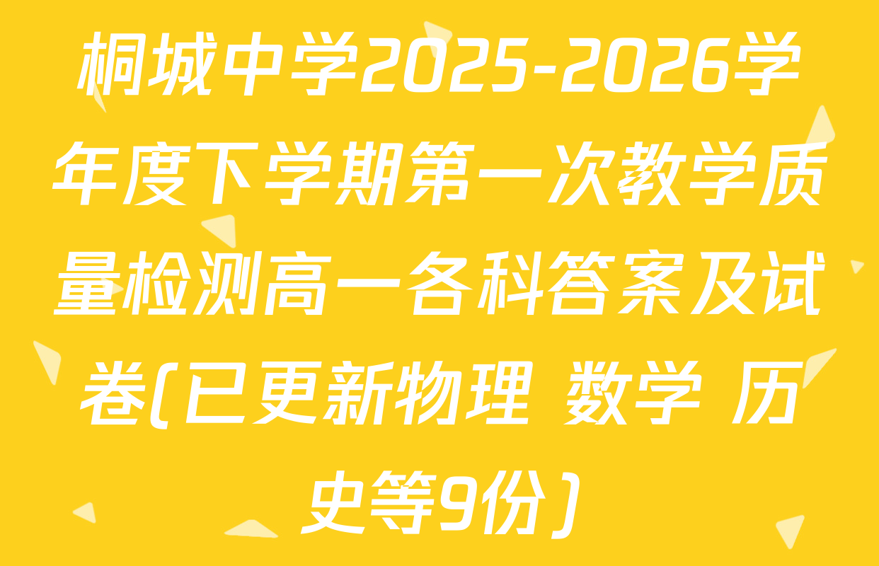 桐城中学2025-2026学年度下学期第一次教学质量检测高一各科答案及试卷(已更新物理 数学 历史等9份)