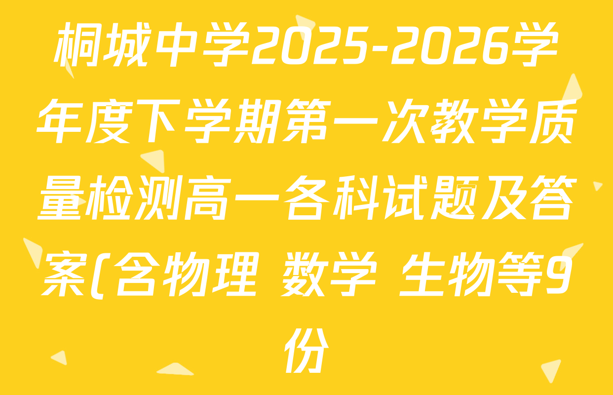 桐城中学2025-2026学年度下学期第一次教学质量检测高一各科试题及答案(含物理 数学 生物等9份) 桐城中学2025-2026学年度下学期第一次教学质量检测高一各科试题及答案(含物理 数学 生物等9份)