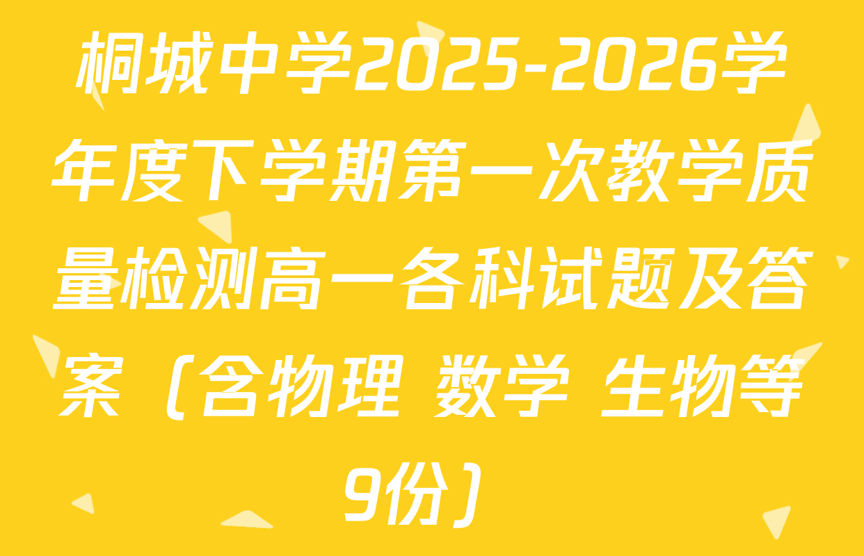 桐城中学2025-2026学年度下学期第一次教学质量检测高一各科试题及答案（含物理 数学 生物等9份）