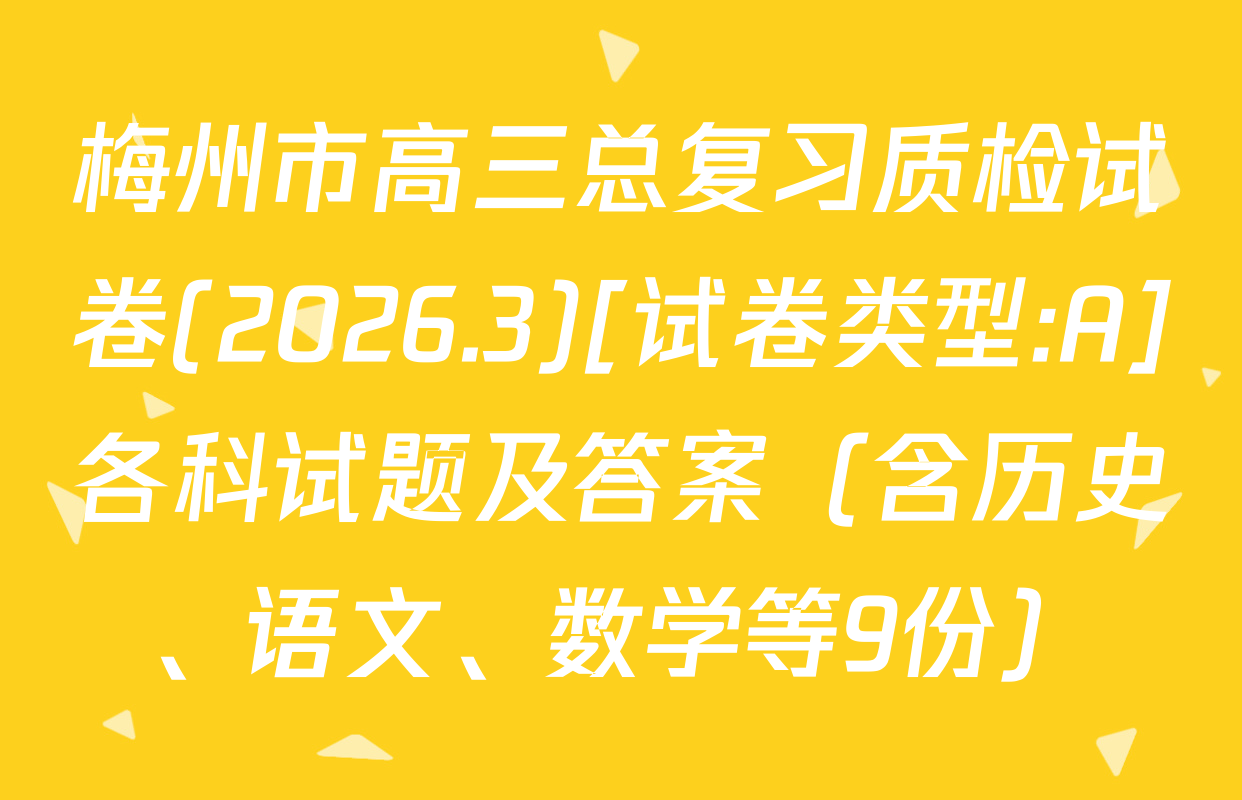 梅州市高三总复习质检试卷(2026.3)[试卷类型:A]各科试题及答案（含历史、语文、数学等9份）