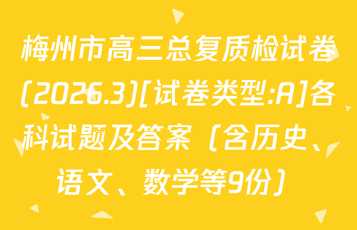 梅州市高三总复质检试卷(2026.3)[试卷类型:A]各科试题及答案（含历史、语文、数学等9份）