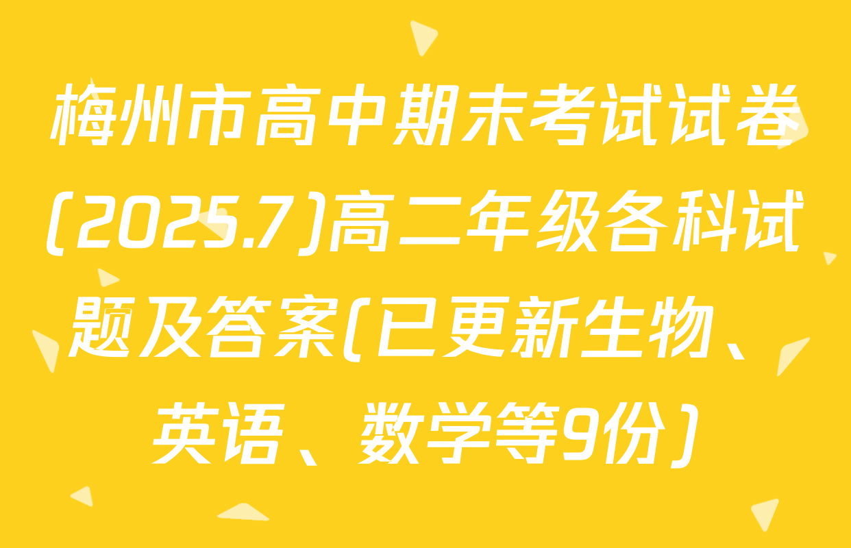 梅州市高中期末考试试卷(2025.7)高二年级各科试题及答案(已更新生物、英语、数学等9份)