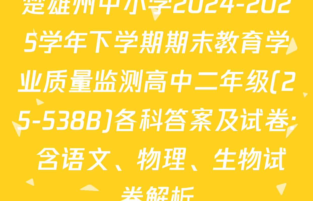 楚雄州中小学2024-2025学年下学期期末教育学业质量监测高中二年级(25-538B)各科答案及试卷: 含语文、物理、生物试卷解析