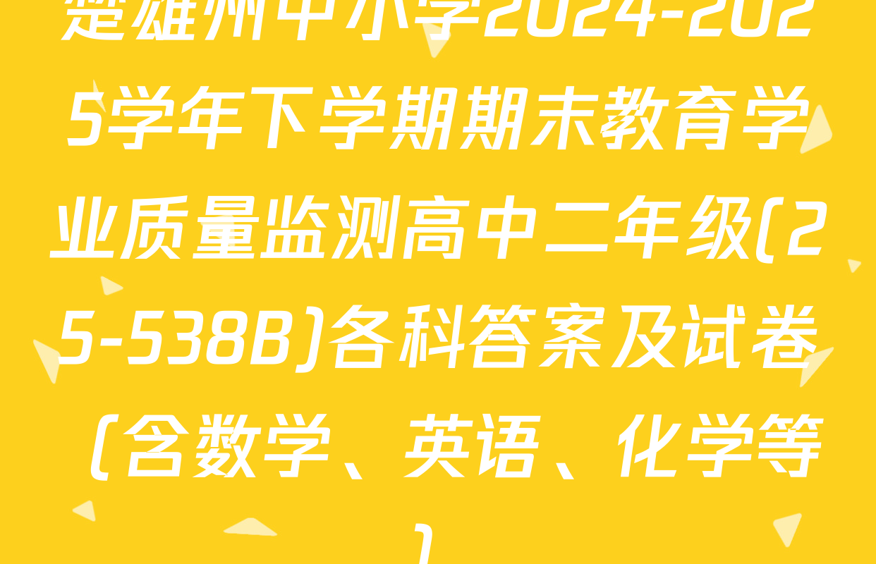 楚雄州中小学2024-2025学年下学期期末教育学业质量监测高中二年级(25-538B)各科答案及试卷（含数学、英语、化学等）