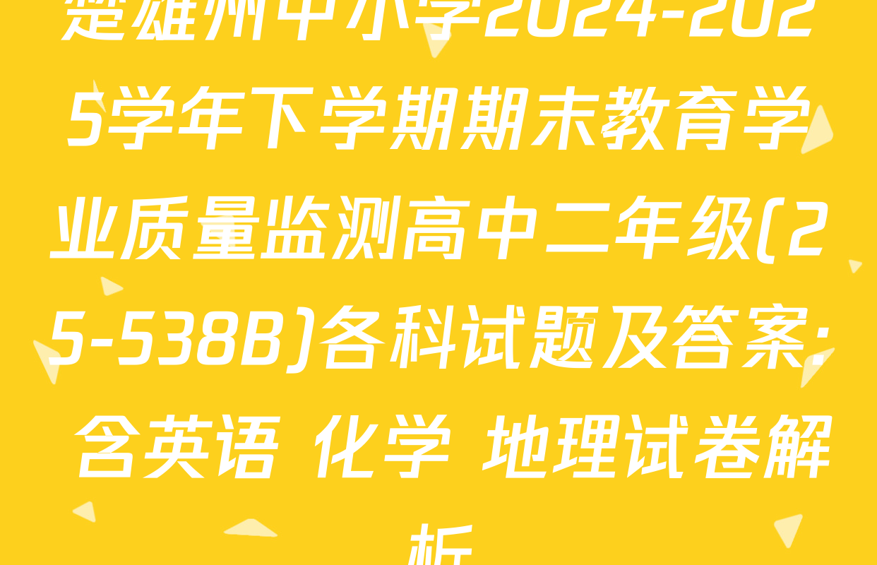 楚雄州中小学2024-2025学年下学期期末教育学业质量监测高中二年级(25-538B)各科试题及答案: 含英语 化学 地理试卷解析