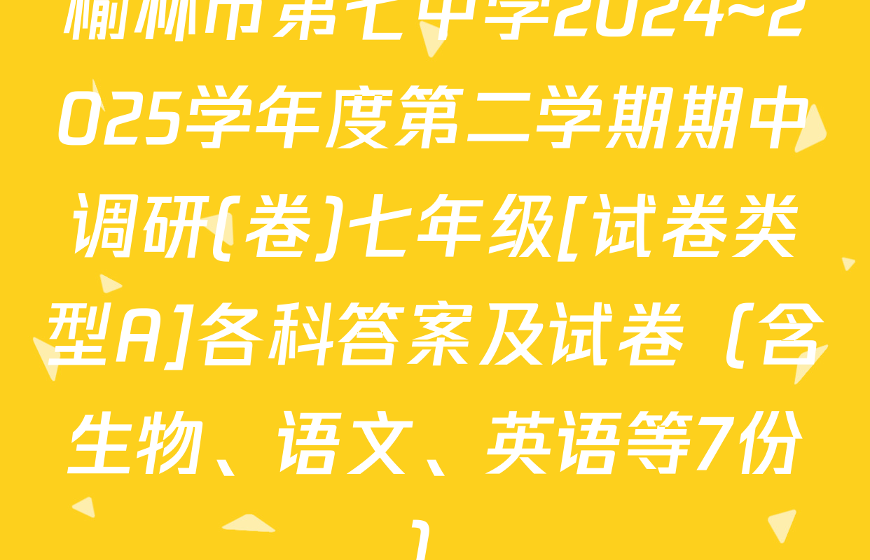 榆林市第七中学2024~2025学年度第二学期期中调研(卷)七年级[试卷类型A]各科答案及试卷（含生物、语文、英语等7份）