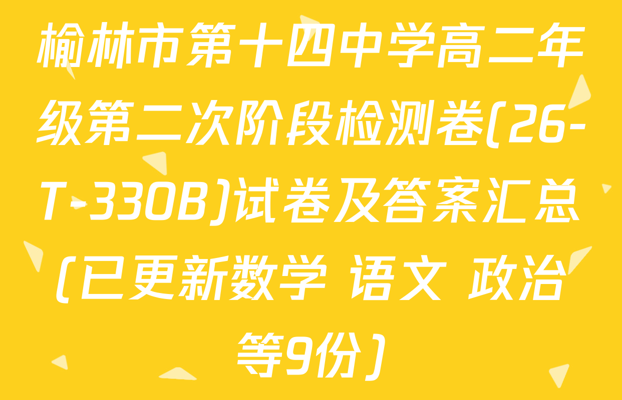 榆林市第十四中学高二年级第二次阶段检测卷(26-T-330B)试卷及答案汇总(已更新数学 语文 政治等9份)