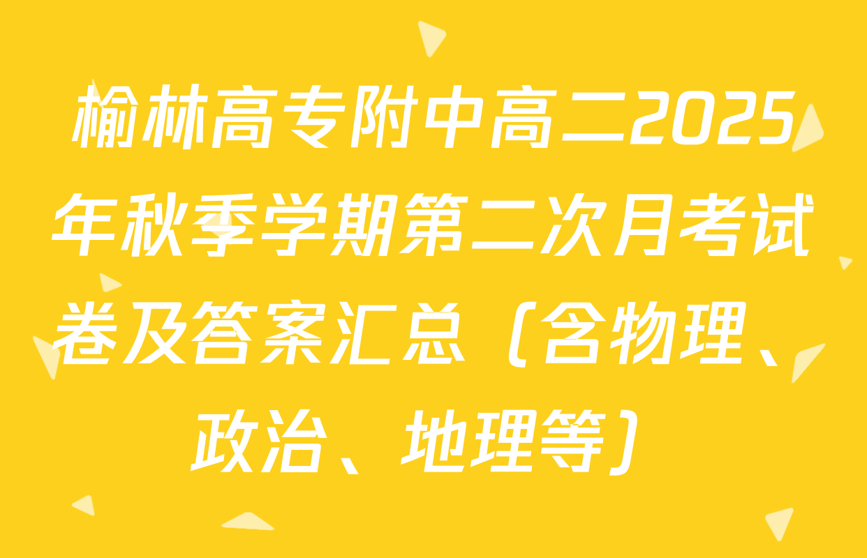 榆林高专附中高二2025年秋季学期第二次月考试卷及答案汇总（含物理、政治、地理等）