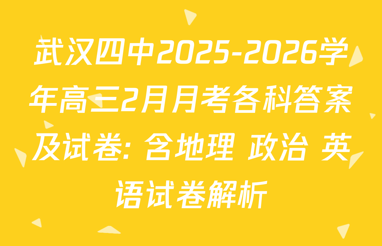 武汉四中2025-2026学年高三2月月考各科答案及试卷: 含地理 政治 英语试卷解析