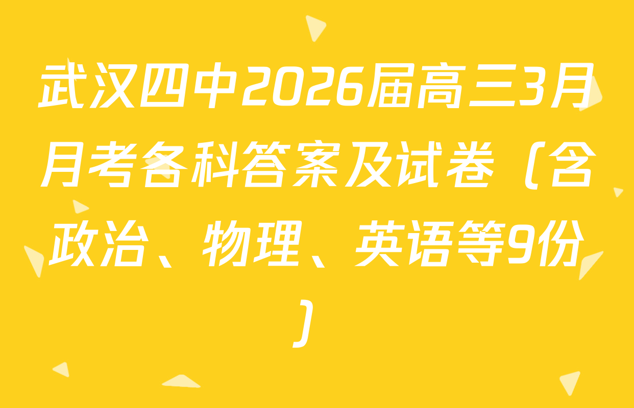 武汉四中2026届高三3月月考各科答案及试卷（含政治、物理、英语等9份）
