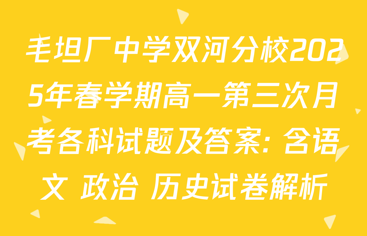 毛坦厂中学双河分校2025年春学期高一第三次月考各科试题及答案: 含语文 政治 历史试卷解析